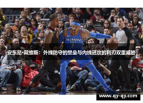 安东尼·戴维斯：外线防守的壁垒与内线进攻的利刃双重威胁
