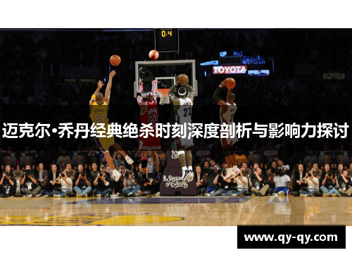 迈克尔·乔丹经典绝杀时刻深度剖析与影响力探讨
