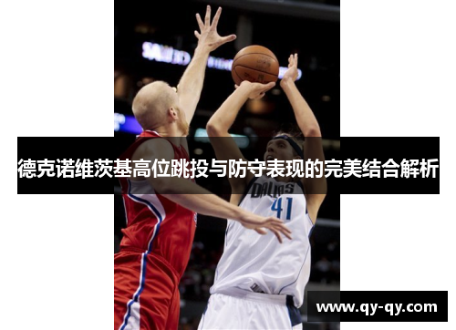 德克诺维茨基高位跳投与防守表现的完美结合解析