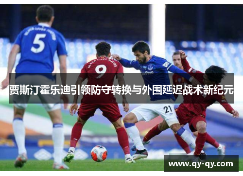 贾斯汀霍乐迪引领防守转换与外围延迟战术新纪元