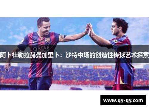 阿卜杜勒拉赫曼加里卜：沙特中场的创造性传球艺术探索