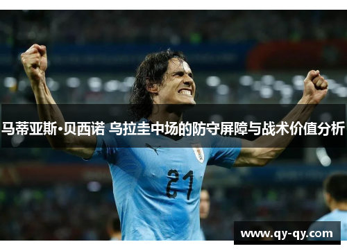 马蒂亚斯·贝西诺 乌拉圭中场的防守屏障与战术价值分析