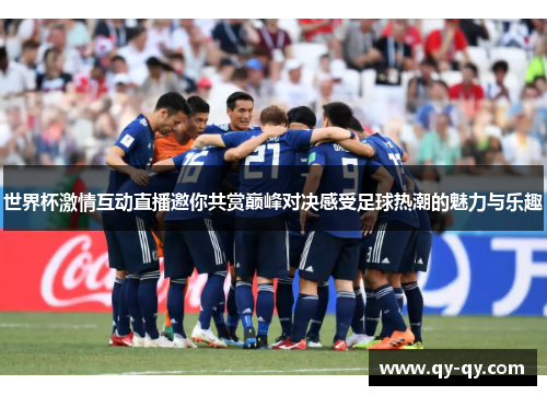 世界杯激情互动直播邀你共赏巅峰对决感受足球热潮的魅力与乐趣