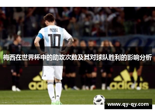 梅西在世界杯中的助攻次数及其对球队胜利的影响分析