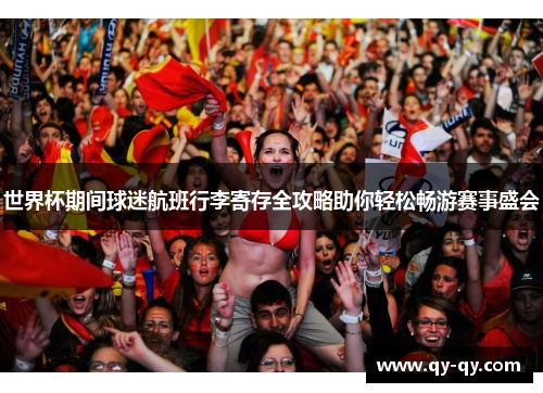 世界杯期间球迷航班行李寄存全攻略助你轻松畅游赛事盛会