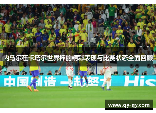 内马尔在卡塔尔世界杯的精彩表现与比赛状态全面回顾
