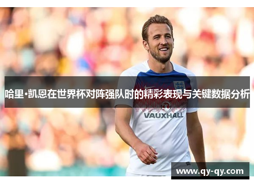 哈里·凯恩在世界杯对阵强队时的精彩表现与关键数据分析