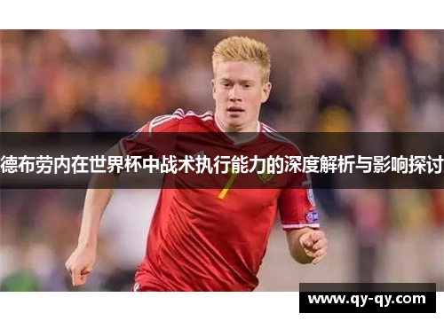 德布劳内在世界杯中战术执行能力的深度解析与影响探讨