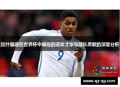 拉什福德在世界杯中展现的进攻才华与球队贡献的深度分析
