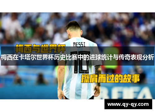 梅西在卡塔尔世界杯历史比赛中的进球统计与传奇表现分析