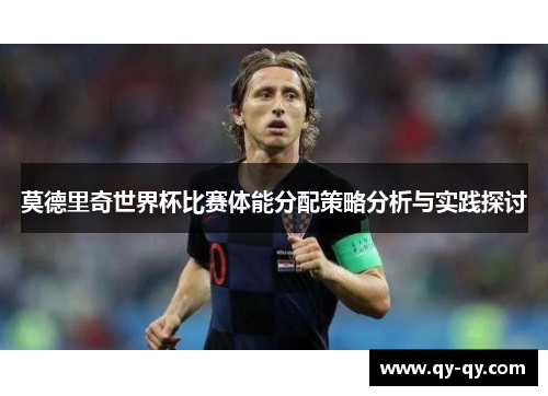 莫德里奇世界杯比赛体能分配策略分析与实践探讨