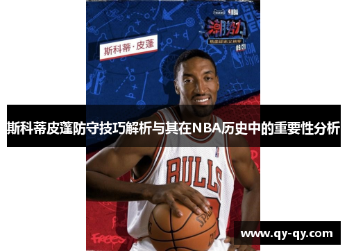 斯科蒂皮蓬防守技巧解析与其在NBA历史中的重要性分析