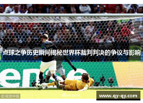 点球之争历史瞬间揭秘世界杯裁判判决的争议与影响