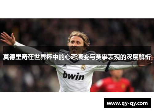 莫德里奇在世界杯中的心态演变与赛事表现的深度解析