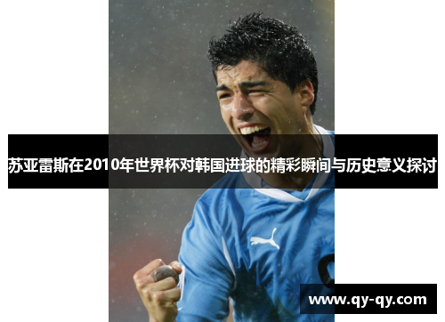苏亚雷斯在2010年世界杯对韩国进球的精彩瞬间与历史意义探讨