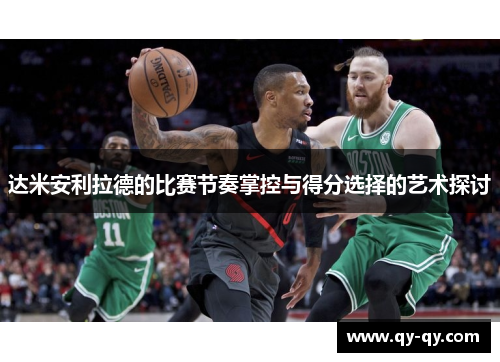 达米安利拉德的比赛节奏掌控与得分选择的艺术探讨