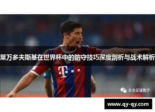 莱万多夫斯基在世界杯中的防守技巧深度剖析与战术解析