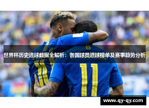 世界杯历史进球数据全解析：各国球员进球榜单及赛事趋势分析