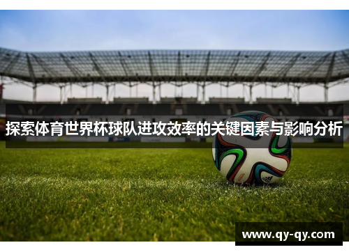 探索体育世界杯球队进攻效率的关键因素与影响分析