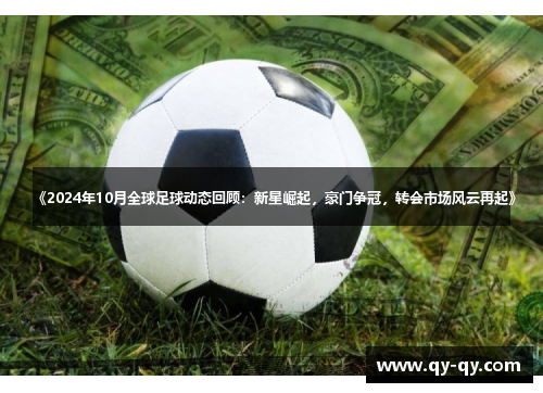 《2024年10月全球足球动态回顾：新星崛起，豪门争冠，转会市场风云再起》