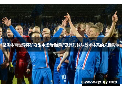 聚焦体育世界杯防守型中场角色解析及其对球队战术体系的关键影响