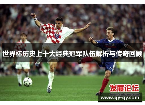 世界杯历史上十大经典冠军队伍解析与传奇回顾
