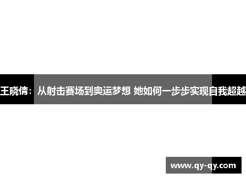 王晓倩：从射击赛场到奥运梦想 她如何一步步实现自我超越