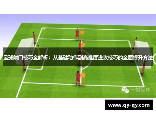 足球射门技巧全解析：从基础动作到高难度进攻技巧的全面提升方法