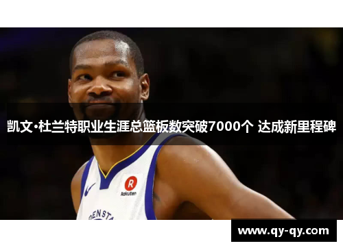 凯文·杜兰特职业生涯总篮板数突破7000个 达成新里程碑