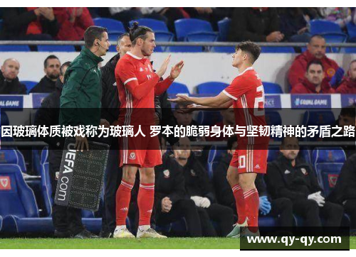 因玻璃体质被戏称为玻璃人 罗本的脆弱身体与坚韧精神的矛盾之路