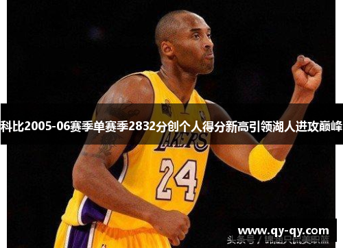 科比2005-06赛季单赛季2832分创个人得分新高引领湖人进攻巅峰