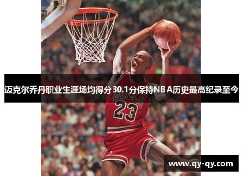 迈克尔乔丹职业生涯场均得分30.1分保持NBA历史最高纪录至今