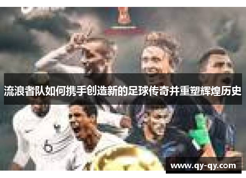 流浪者队如何携手创造新的足球传奇并重塑辉煌历史