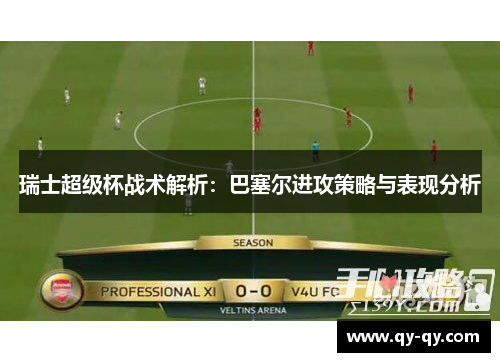瑞士超级杯战术解析：巴塞尔进攻策略与表现分析