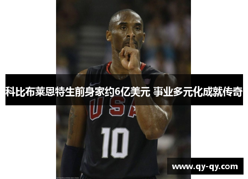 科比布莱恩特生前身家约6亿美元 事业多元化成就传奇