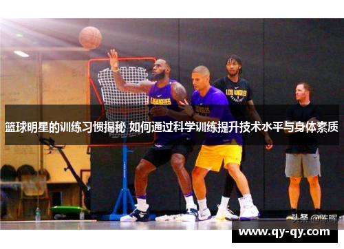 篮球明星的训练习惯揭秘 如何通过科学训练提升技术水平与身体素质