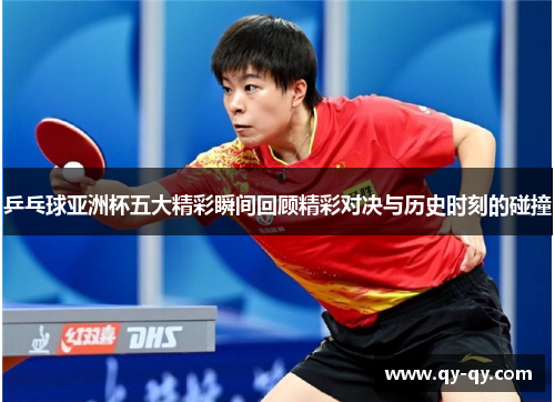 乒乓球亚洲杯五大精彩瞬间回顾精彩对决与历史时刻的碰撞