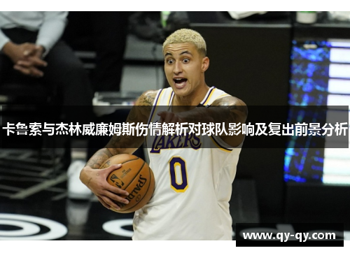卡鲁索与杰林威廉姆斯伤情解析对球队影响及复出前景分析
