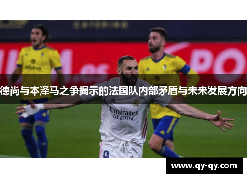德尚与本泽马之争揭示的法国队内部矛盾与未来发展方向