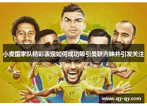 小麦国家队精彩表现如何成功吸引曼联青睐并引发关注