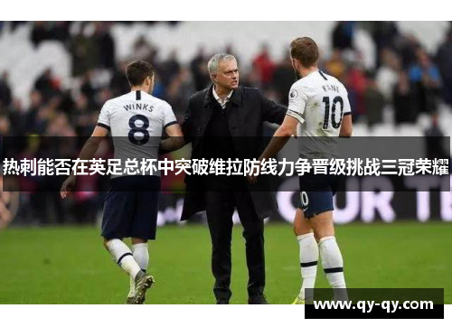 热刺能否在英足总杯中突破维拉防线力争晋级挑战三冠荣耀