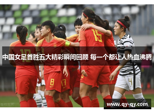 中国女足首胜五大精彩瞬间回顾 每一个都让人热血沸腾