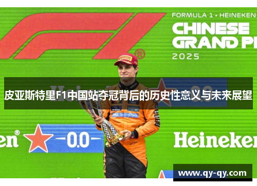 皮亚斯特里F1中国站夺冠背后的历史性意义与未来展望