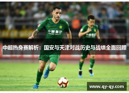 中超热身赛解析：国安与天津对战历史与战绩全面回顾
