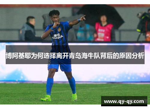 博阿基耶为何选择离开青岛海牛队背后的原因分析