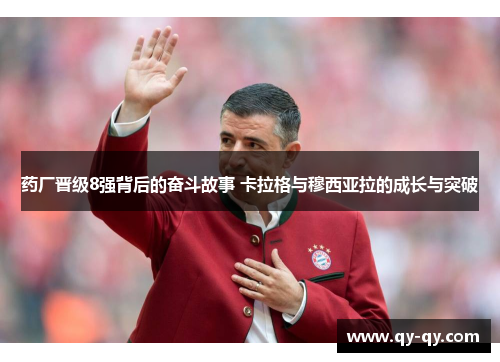 药厂晋级8强背后的奋斗故事 卡拉格与穆西亚拉的成长与突破