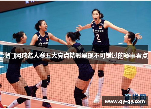 澳门网球名人赛五大亮点精彩呈现不可错过的赛事看点