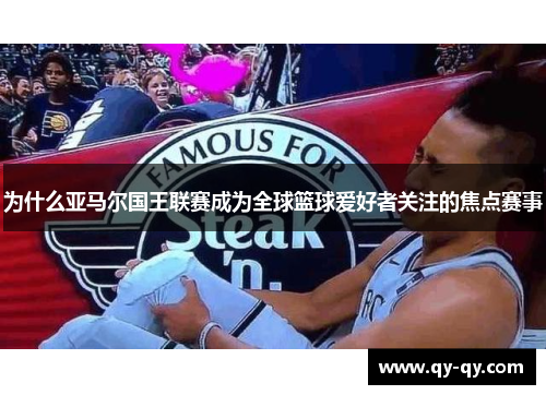 为什么亚马尔国王联赛成为全球篮球爱好者关注的焦点赛事