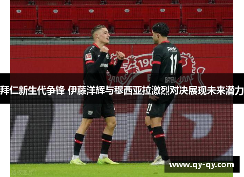拜仁新生代争锋 伊藤洋辉与穆西亚拉激烈对决展现未来潜力