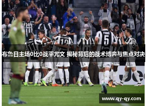 布鲁日主场0比0战平尤文 揭秘背后的战术博弈与焦点对决